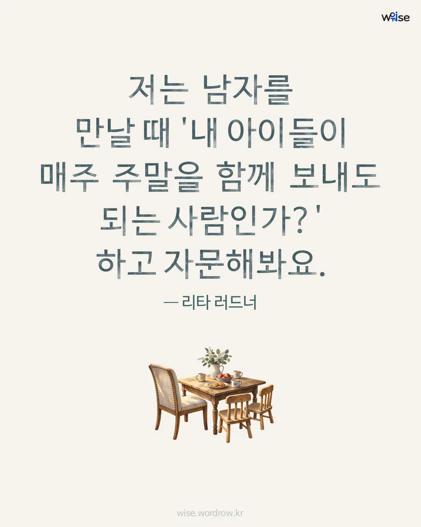 저는 남자를 만날 때 '내 아이들이 매주 주말을 함께 보내도 되는 사람인가?' 하고 자문해봐요. — 리타 러드너 포토카드