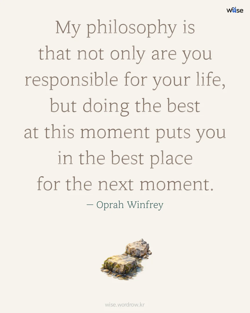 My philosophy is that not only are you responsible for your life, but doing the best at this moment puts you in the best place for the next moment. — Oprah Winfrey 포토카드