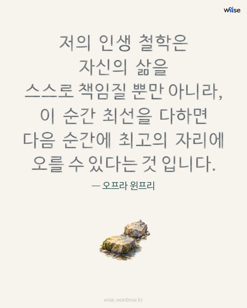 저의 인생 철학은 자신의 삶을 스스로 책임질 뿐만 아니라, 이 순간 최선을 다하면 다음 순간에 최고의 자리에 오를 수 있다는 것 입니다. — 오프라 윈프리 포토카드