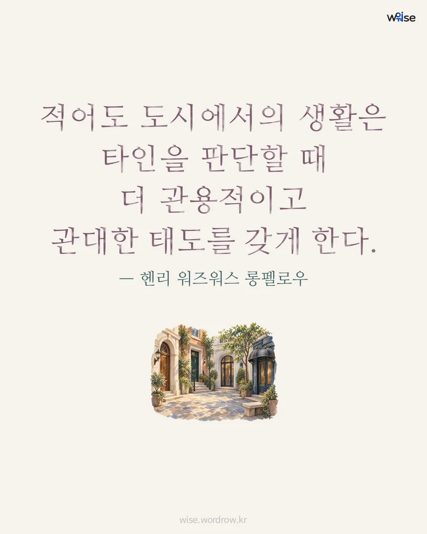 적어도 도시에서의 생활은 타인을 판단할 때 더 관용적이고 관대한 태도를 갖게 한다. — 헨리 워즈워스 롱펠로우 포토카드