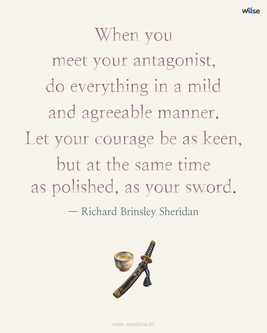 When you meet your antagonist, do everything in a mild and agreeable manner. Let your courage be as keen, but at the same time as polished, as your sword. — Richard Brinsley Sheridan 포토카드