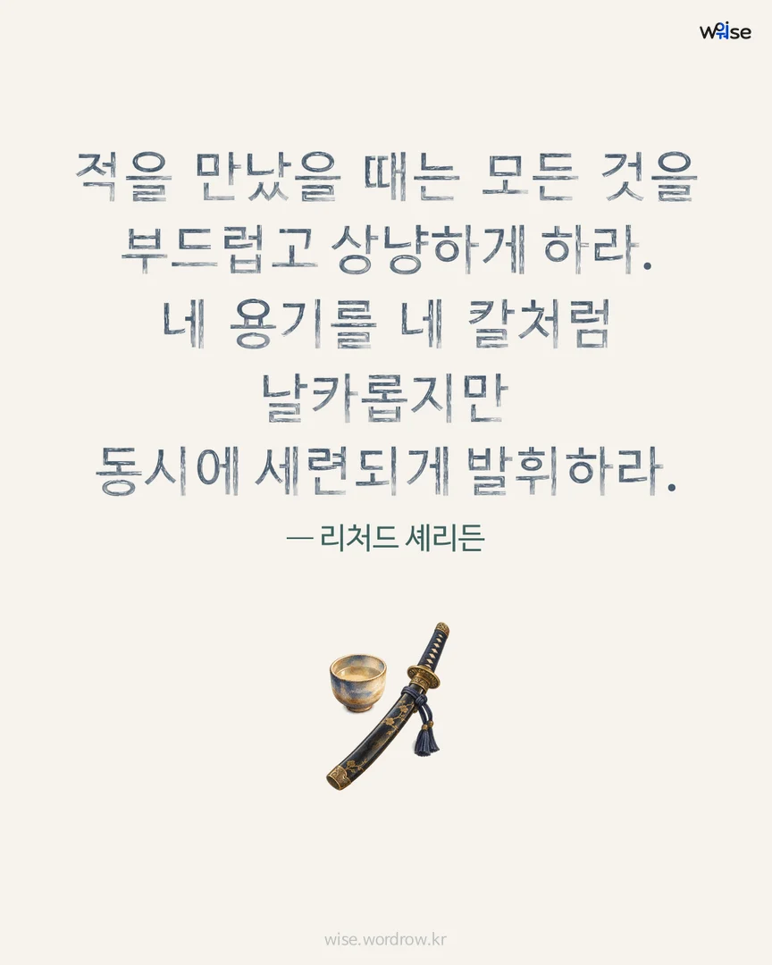 적을 만났을 때는 모든 것을 부드럽고 상냥하게 하라. 네 용기를 네 칼처럼 날카롭지만 동시에 세련되게 발휘하라. — 리처드 셰리든 포토카드