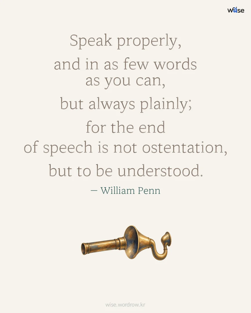 Speak properly, and in as few words as you can, but always plainly; for the end of speech is not ostentation, but to be understood. — William Penn 포토카드