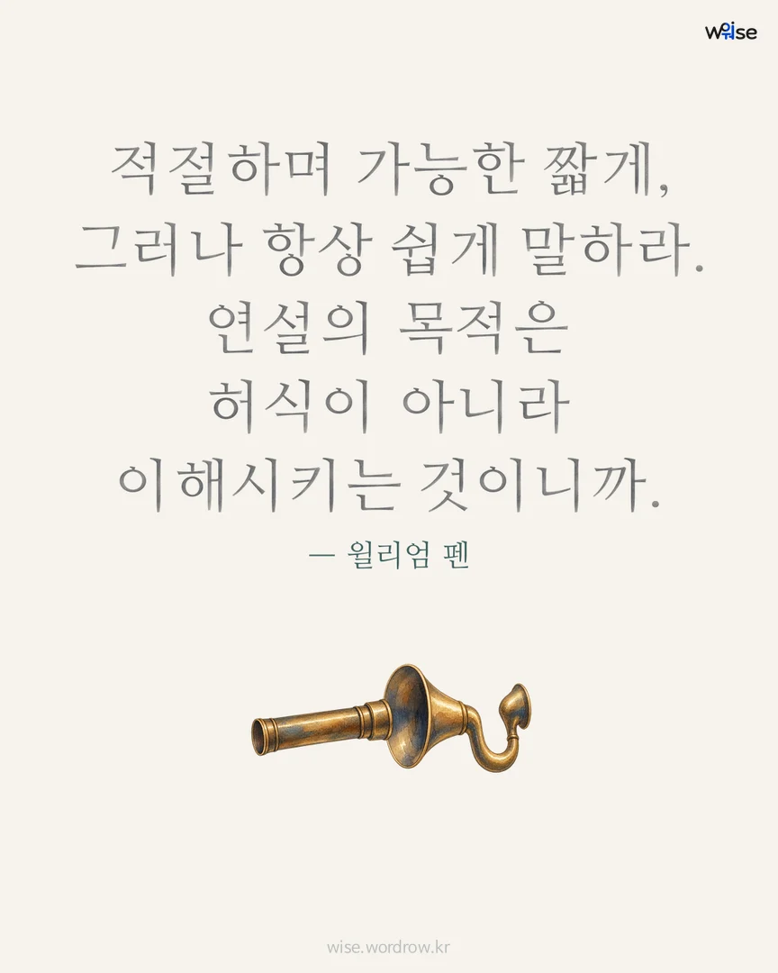 적절하며 가능한 짧게, 그러나 항상 쉽게 말하라. 연설의 목적은 허식이 아니라 이해시키는 것이니까. — 윌리엄 펜 포토카드