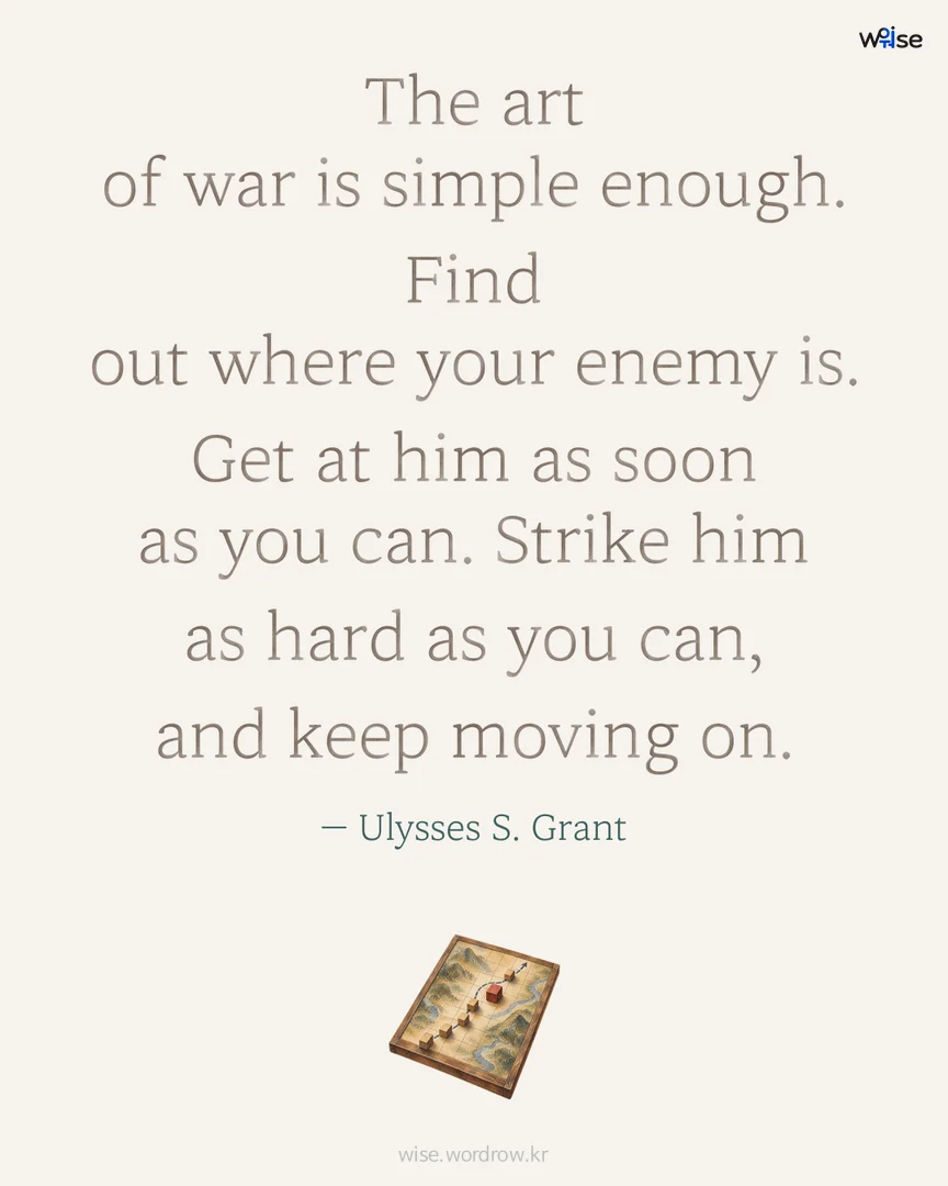 The art of war is simple enough. Find out where your enemy is. Get at him as soon as you can. Strike him as hard as you can, and keep moving on. — Ulysses S. Grant 포토카드