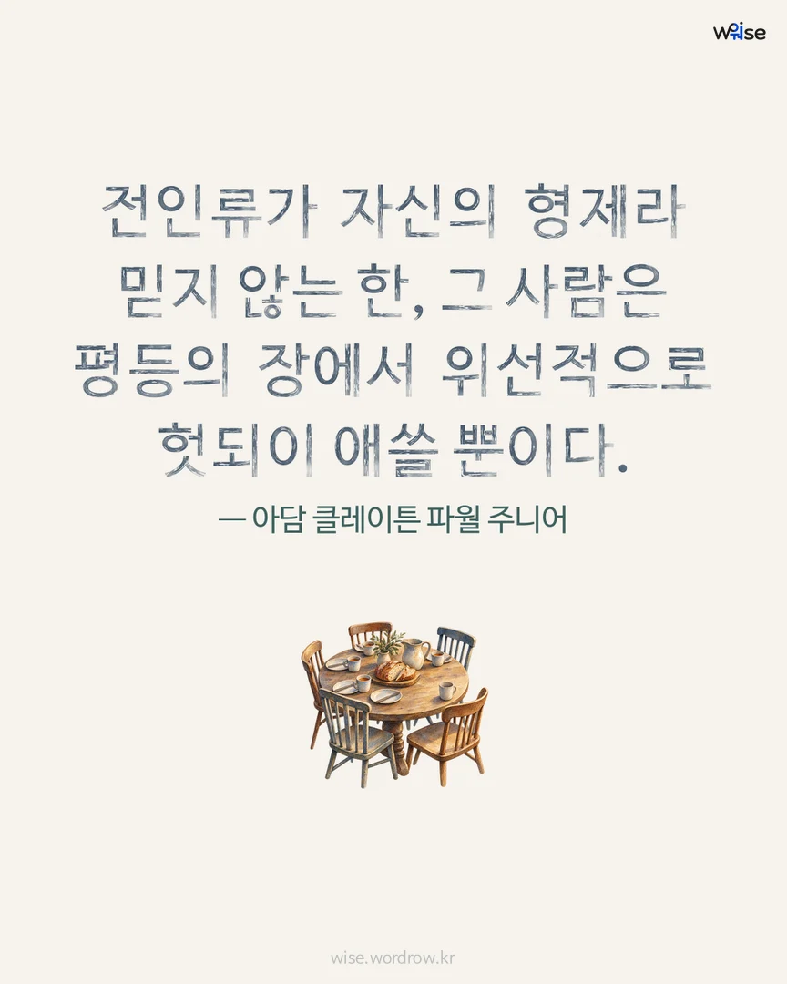 전인류가 자신의 형제라 믿지 않는 한, 그 사람은 평등의 장에서 위선적으로 헛되이 애쓸 뿐이다. — 아담 클레이튼 파월 주니어 포토카드