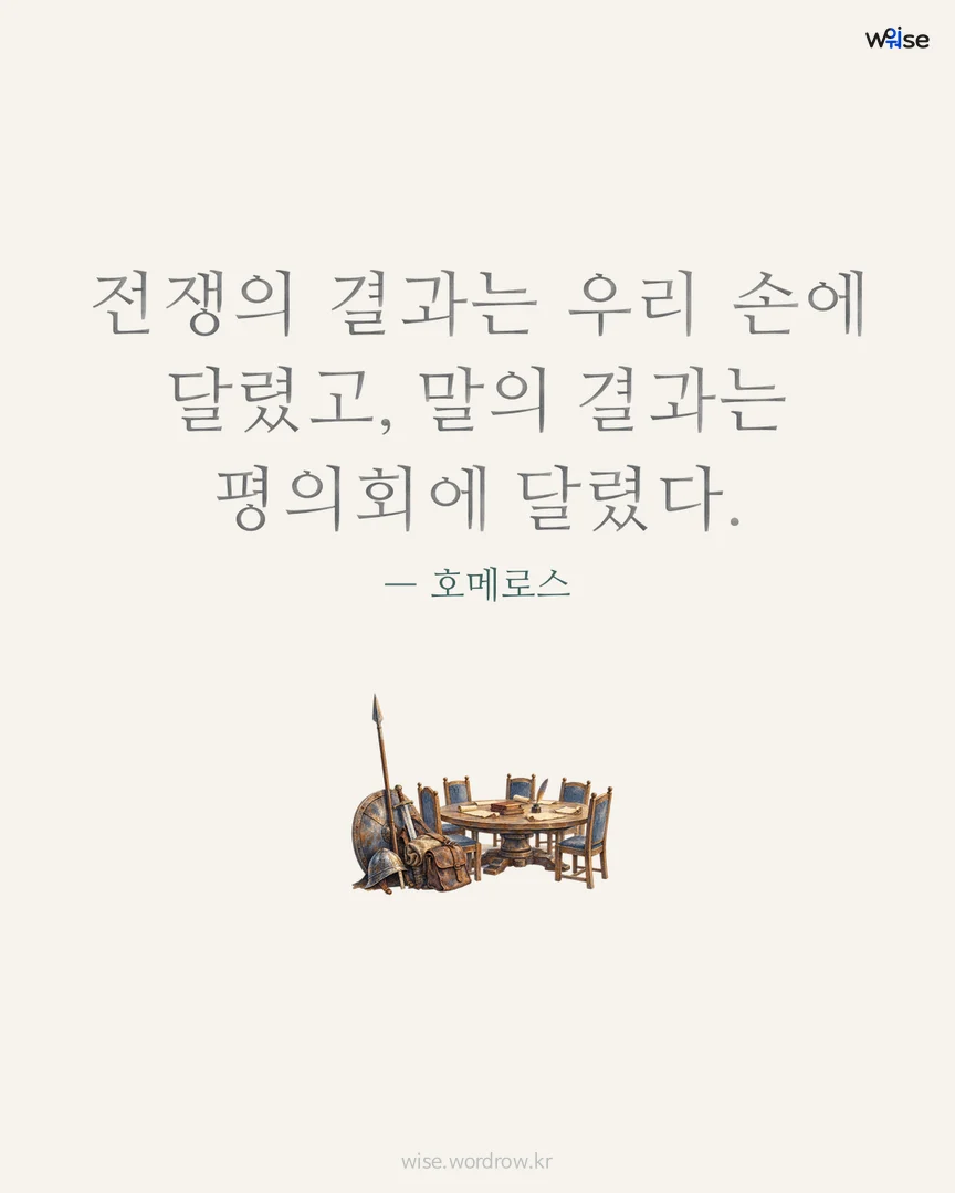 전쟁의 결과는 우리 손에 달렸고, 말의 결과는 평의회에 달렸다. — 호메로스 포토카드