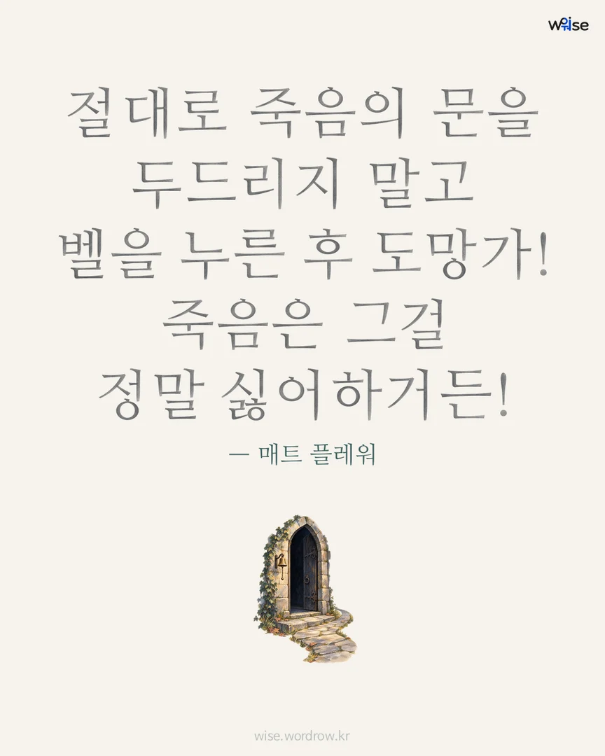 절대로 죽음의 문을 두드리지 말고 벨을 누른 후 도망가! 죽음은 그걸 정말 싫어하거든! — 매트 플레워 포토카드