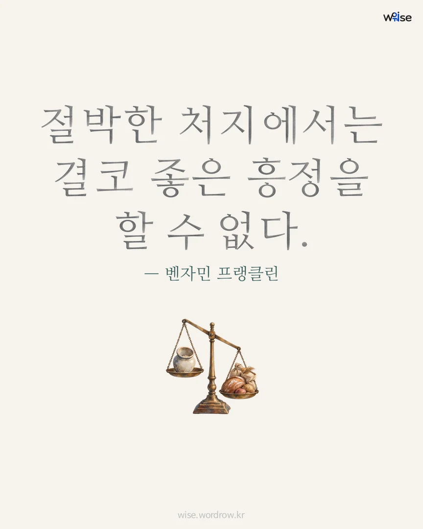절박한 처지에서는 결코 좋은 흥정을 할 수 없다. — 벤자민 프랭클린 포토카드