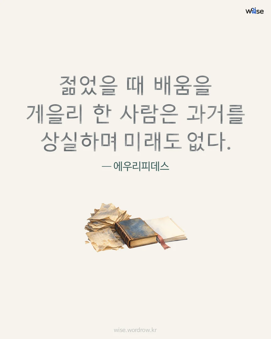 젊었을 때 배움을 게을리 한 사람은 과거를 상실하며 미래도 없다. — 에우리피데스 포토카드