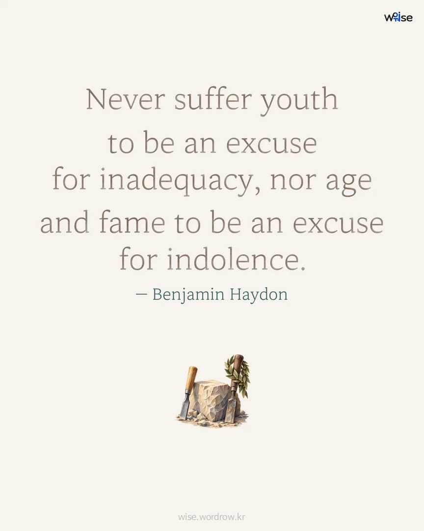 Never suffer youth to be an excuse for inadequacy, nor age and fame to be an excuse for indolence. — Benjamin Haydon 포토카드