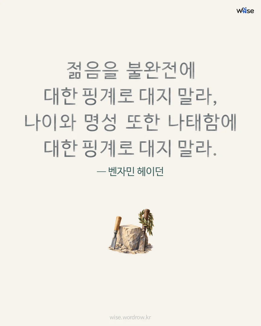 젊음을 불완전에 대한 핑계로 대지 말라, 나이와 명성 또한 나태함에 대한 핑계로 대지 말라. — 벤자민 헤이던 포토카드