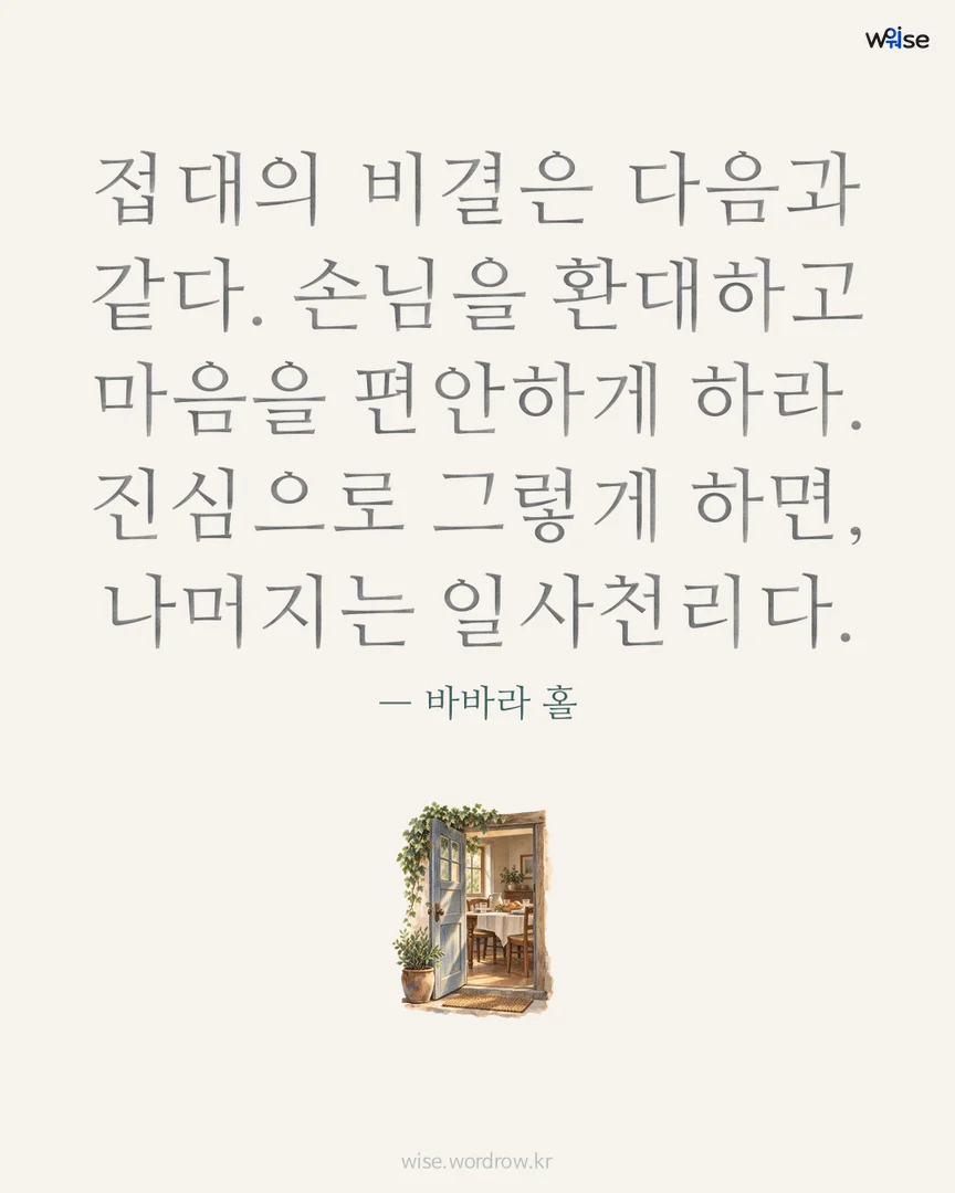 접대의 비결은 다음과 같다. 손님을 환대하고 마음을 편안하게 하라. 진심으로 그렇게 하면, 나머지는 일사천리다. — 바바라 홀 포토카드