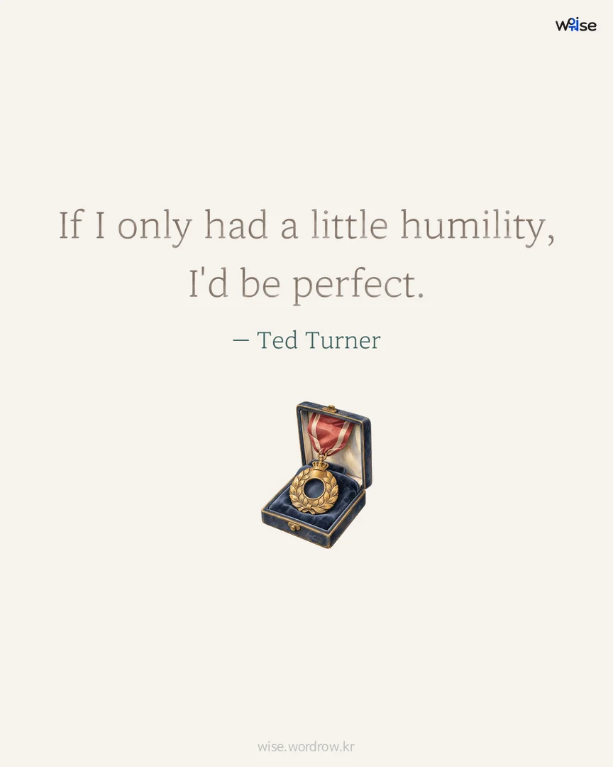 If I only had a little humility, I'd be perfect. — Ted Turner 포토카드