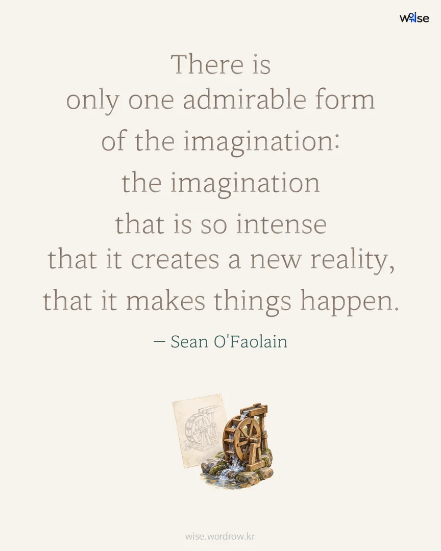 There is only one admirable form of the imagination: the imagination that is so intense that it creates a new reality, that it makes things happen. — Sean O'Faolain 포토카드