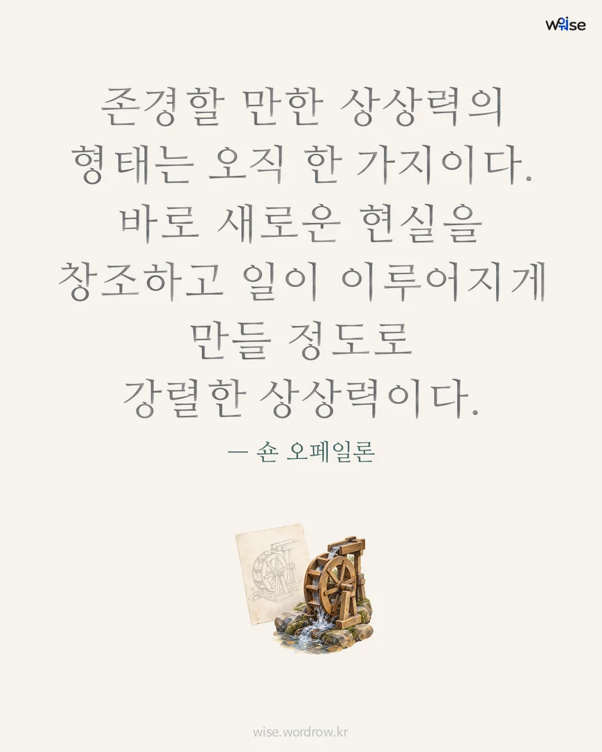 존경할 만한 상상력의 형태는 오직 한 가지이다. 바로 새로운 현실을 창조하고 일이 이루어지게 만들 정도로 강렬한 상상력이다. — 숀 오페일론 포토카드