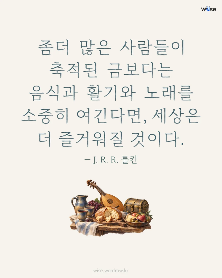 좀더 많은 사람들이 축적된 금보다는 음식과 활기와 노래를 소중히 여긴다면, 세상은 더 즐거워질 것이다. — J. R. R. 톨킨 포토카드