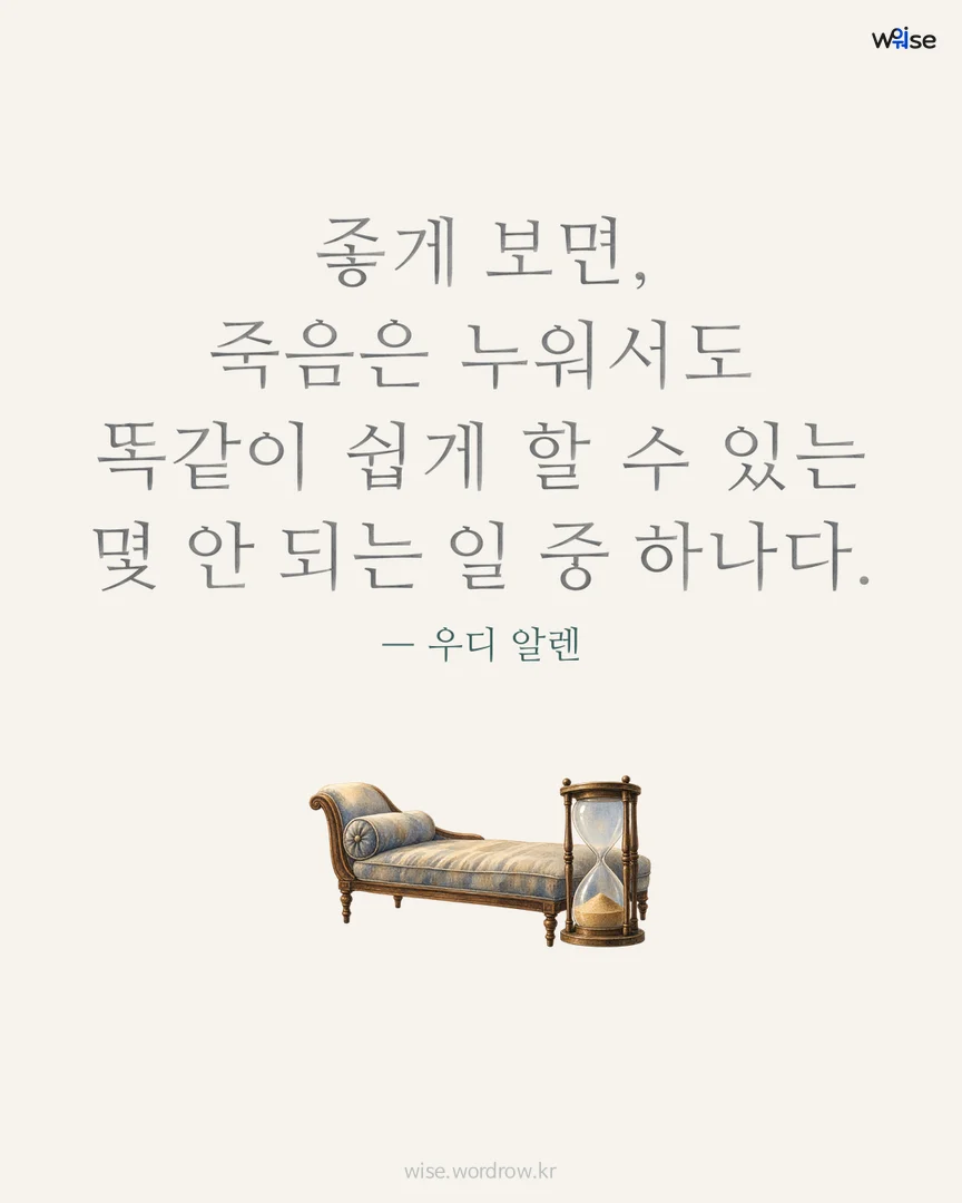 좋게 보면, 죽음은 누워서도 똑같이 쉽게 할 수 있는 몇 안 되는 일 중 하나다. — 우디 알렌 포토카드
