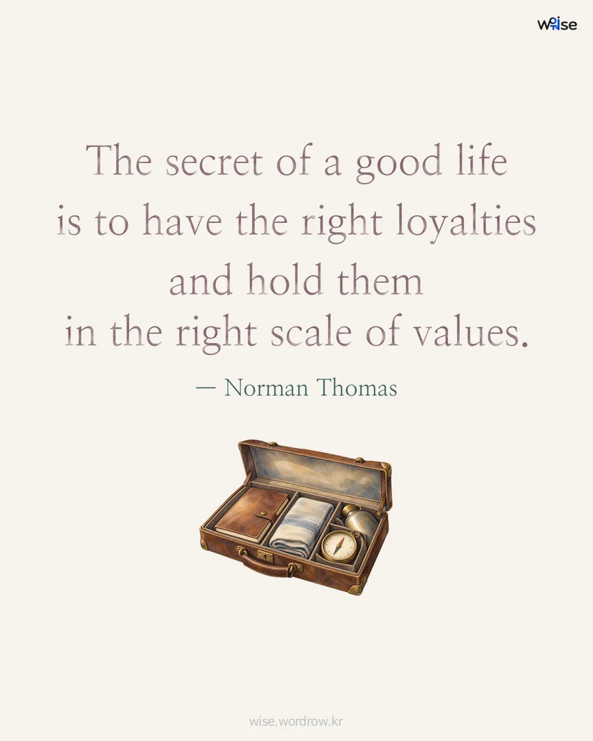 The secret of a good life is to have the right loyalties and hold them in the right scale of values. — Norman Thomas 포토카드