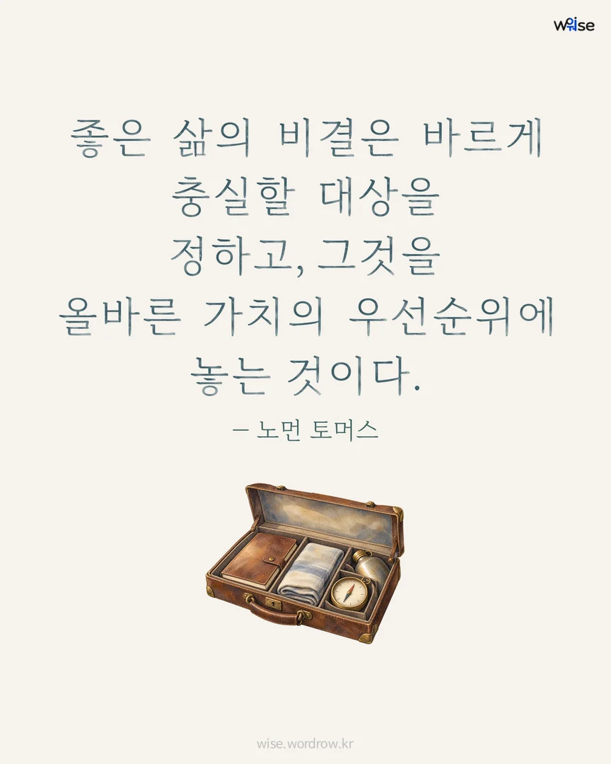 좋은 삶의 비결은 바르게 충실할 대상을 정하고, 그것을 올바른 가치의 우선순위에 놓는 것이다. — 노먼 토머스 포토카드