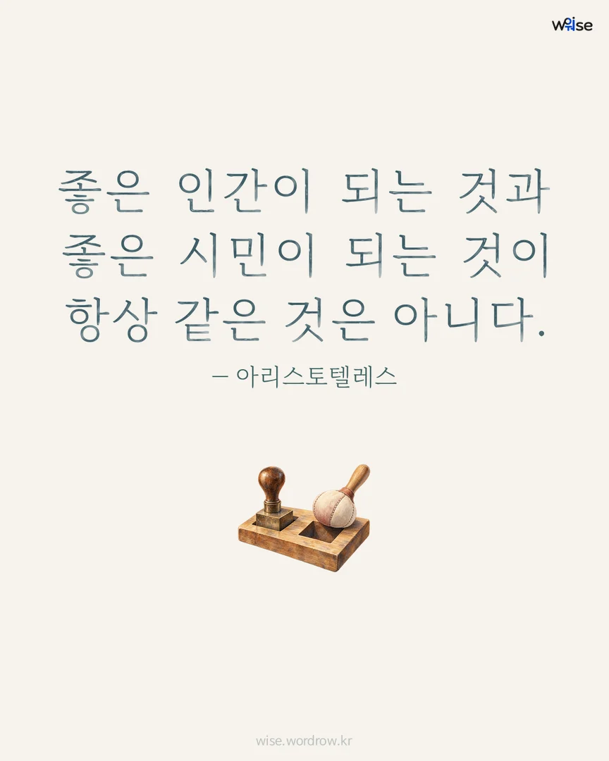 좋은 인간이 되는 것과 좋은 시민이 되는 것이 항상 같은 것은 아니다. — 아리스토텔레스 포토카드