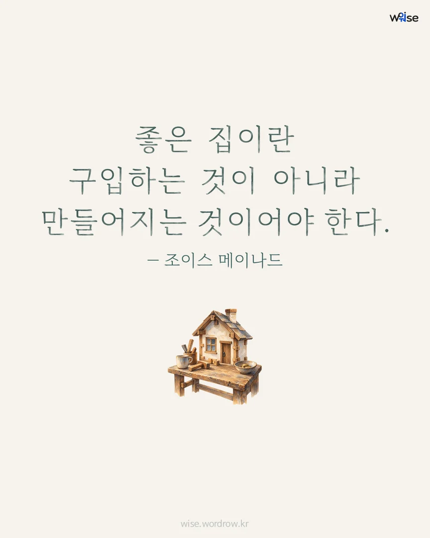 좋은 집이란 구입하는 것이 아니라 만들어지는 것이어야 한다. — 조이스 메이나드 포토카드