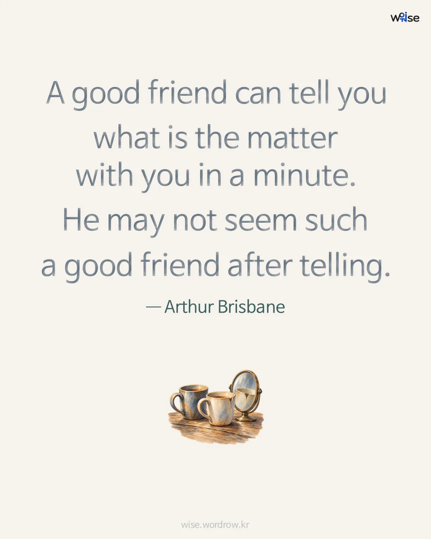 A good friend can tell you what is the matter with you in a minute. He may not seem such a good friend after telling. — Arthur Brisbane 포토카드