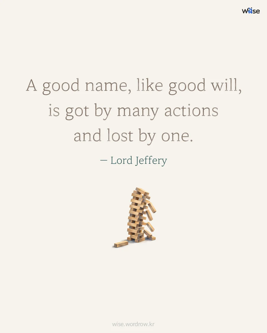 A good name, like good will, is got by many actions and lost by one. — Lord Jeffery 포토카드