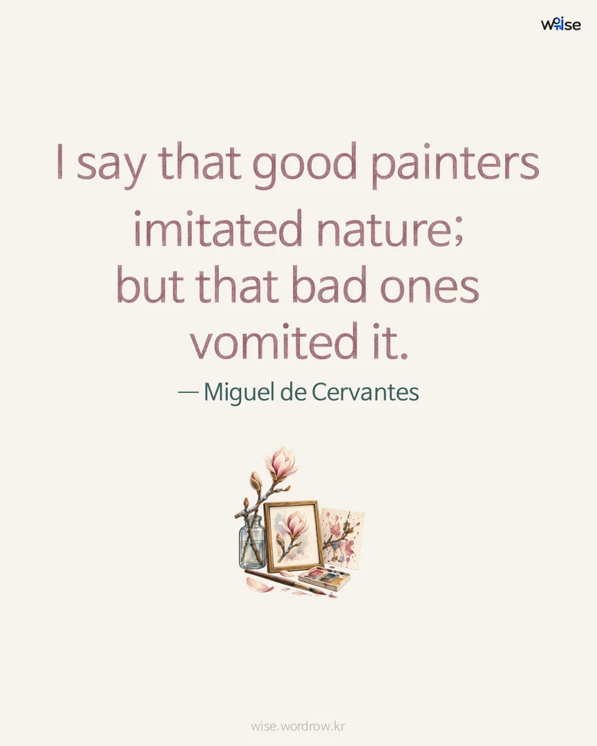 I say that good painters imitated nature; but that bad ones vomited it. — Miguel de Cervantes 포토카드