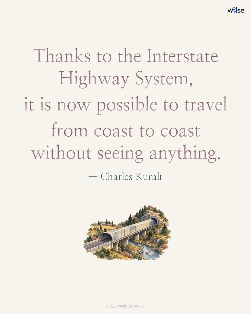 Thanks to the Interstate Highway System, it is now possible to travel from coast to coast without seeing anything. — Charles Kuralt 포토카드