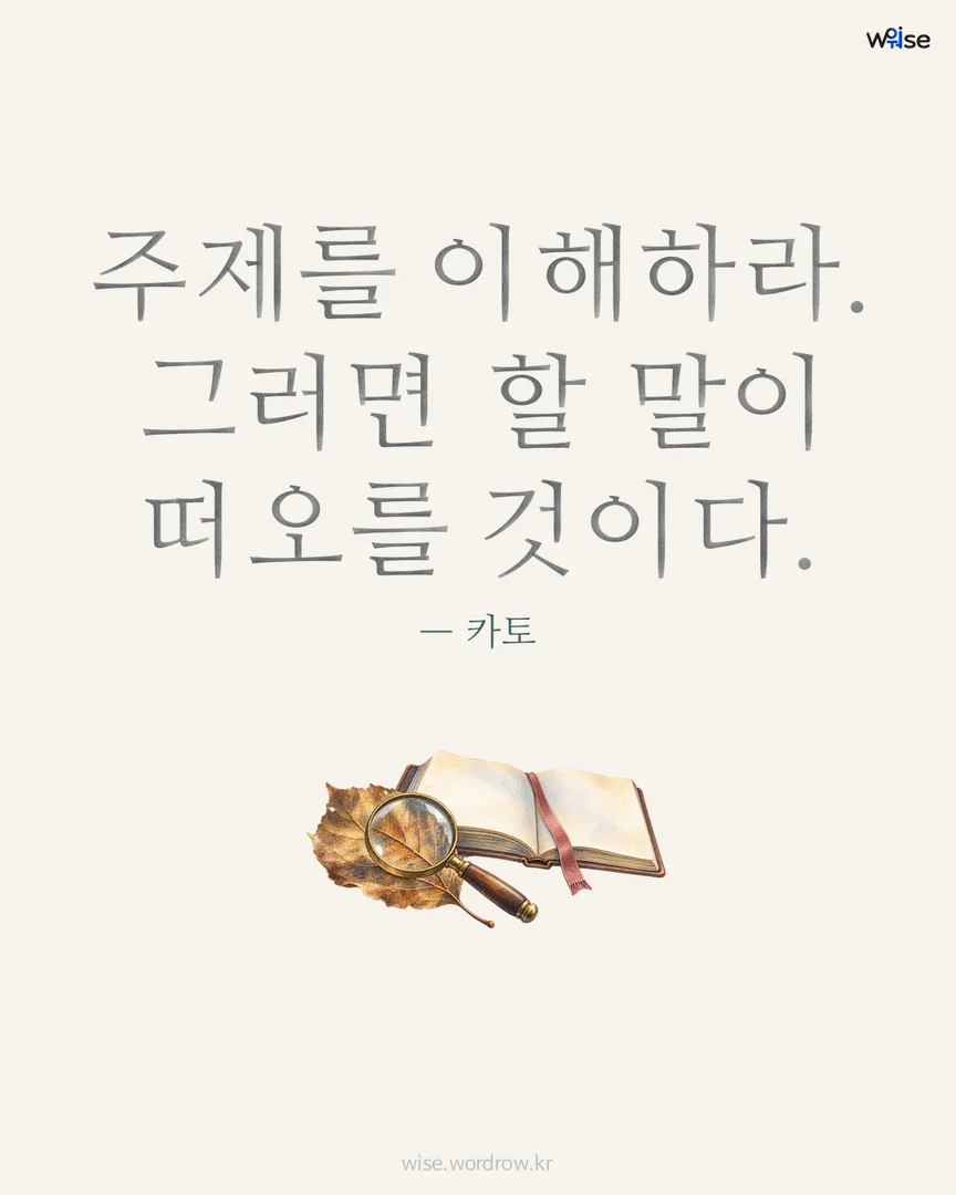 주제를 이해하라. 그러면 할 말이 떠오를 것이다. — 카토 포토카드