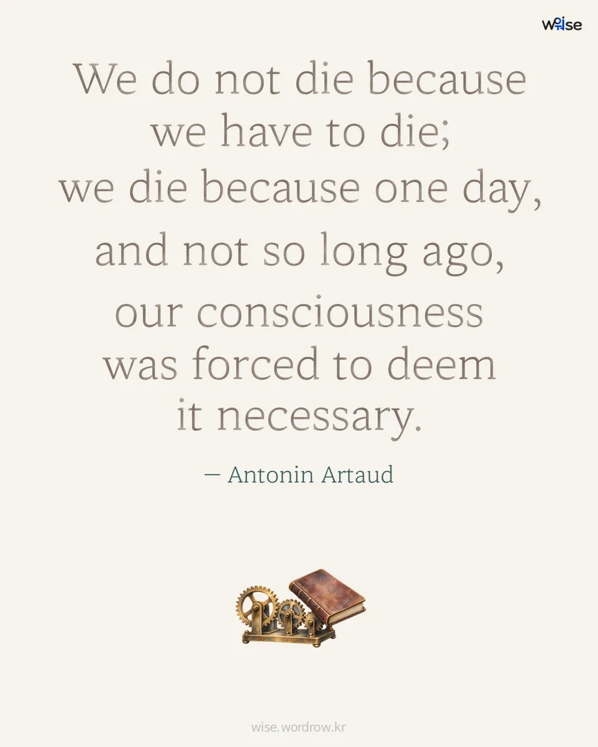 We do not die because we have to die; we die because one day, and not so long ago, our consciousness was forced to deem it necessary. — Antonin Artaud 포토카드
