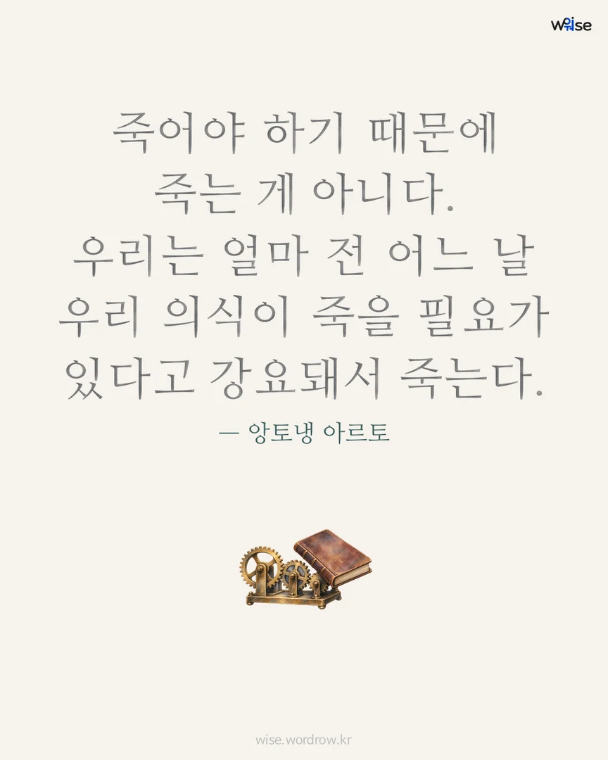 죽어야 하기 때문에 죽는 게 아니다. 우리는 얼마 전 어느 날 우리 의식이 죽을 필요가 있다고 강요돼서 죽는다. — 앙토냉 아르토 포토카드
