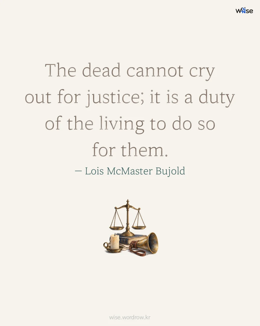 The dead cannot cry out for justice; it is a duty of the living to do so for them. — Lois McMaster Bujold 포토카드
