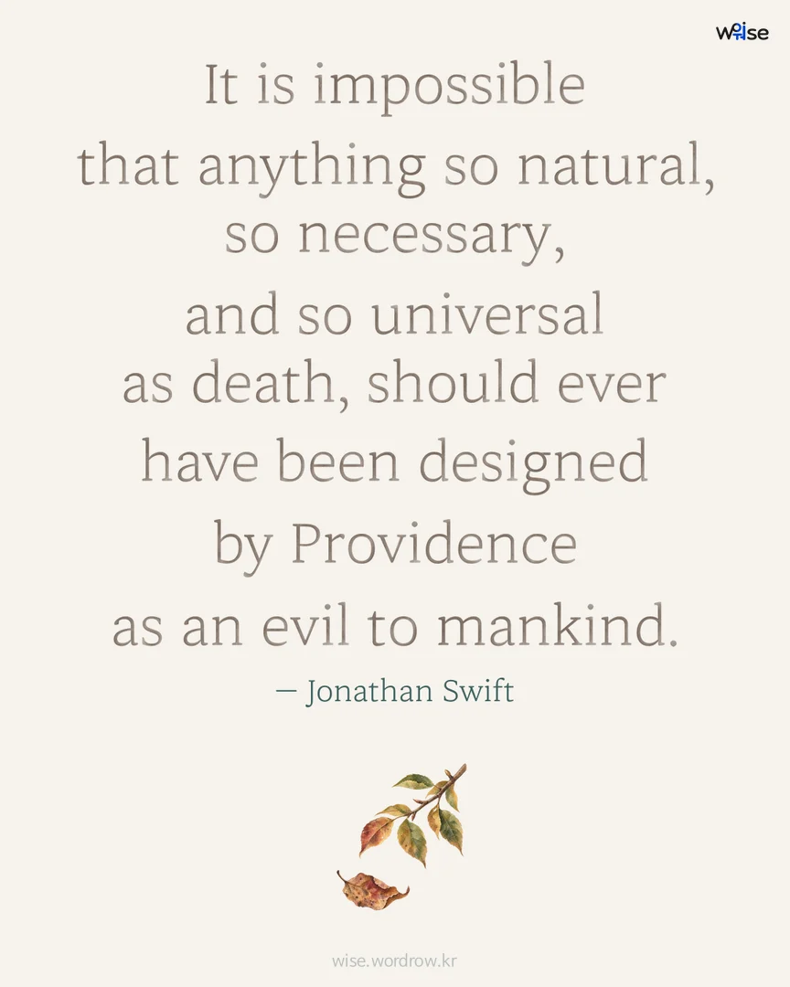 It is impossible that anything so natural, so necessary, and so universal as death, should ever have been designed by Providence as an evil to mankind. — Jonathan Swift 포토카드