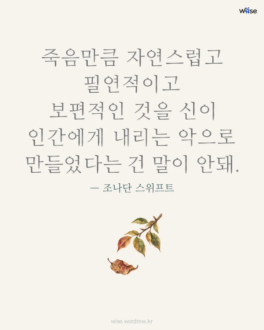 죽음만큼 자연스럽고 필연적이고 보편적인 것을 신이 인간에게 내리는 악으로 만들었다는 건 말이 안돼. — 조나단 스위프트 포토카드