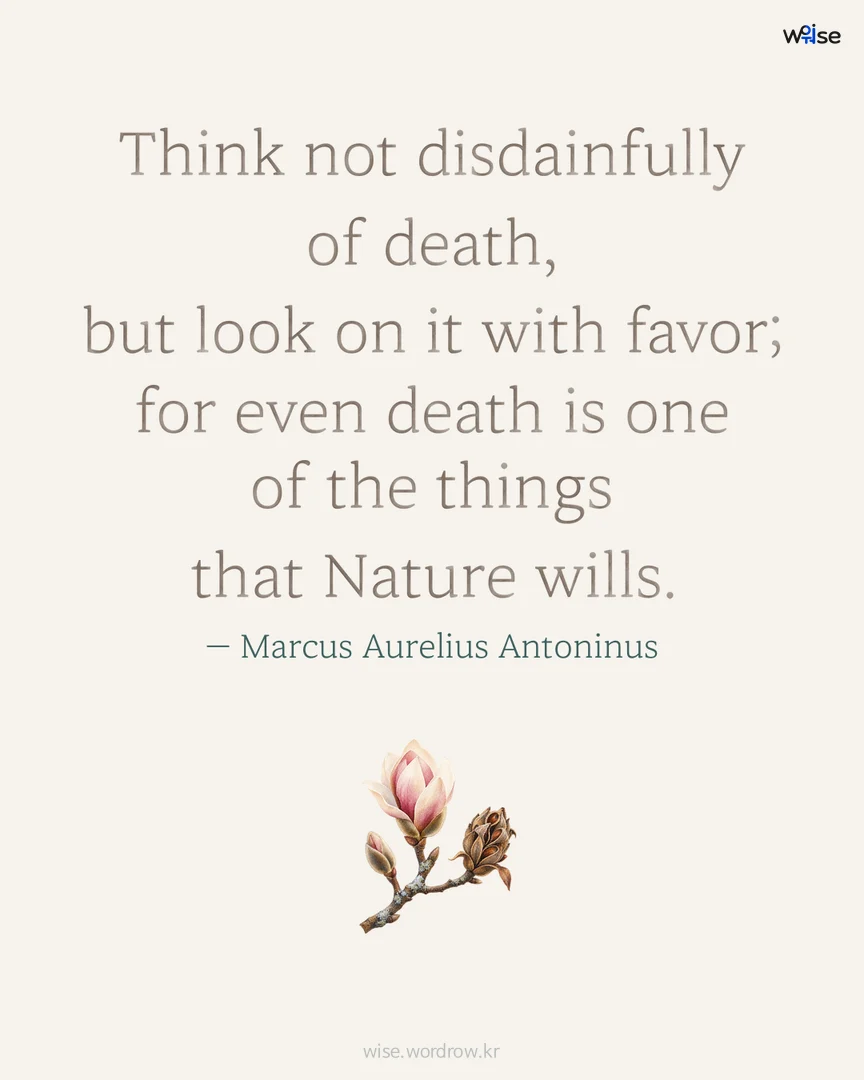 Think not disdainfully of death, but look on it with favor; for even death is one of the things that Nature wills. — Marcus Aurelius Antoninus 포토카드