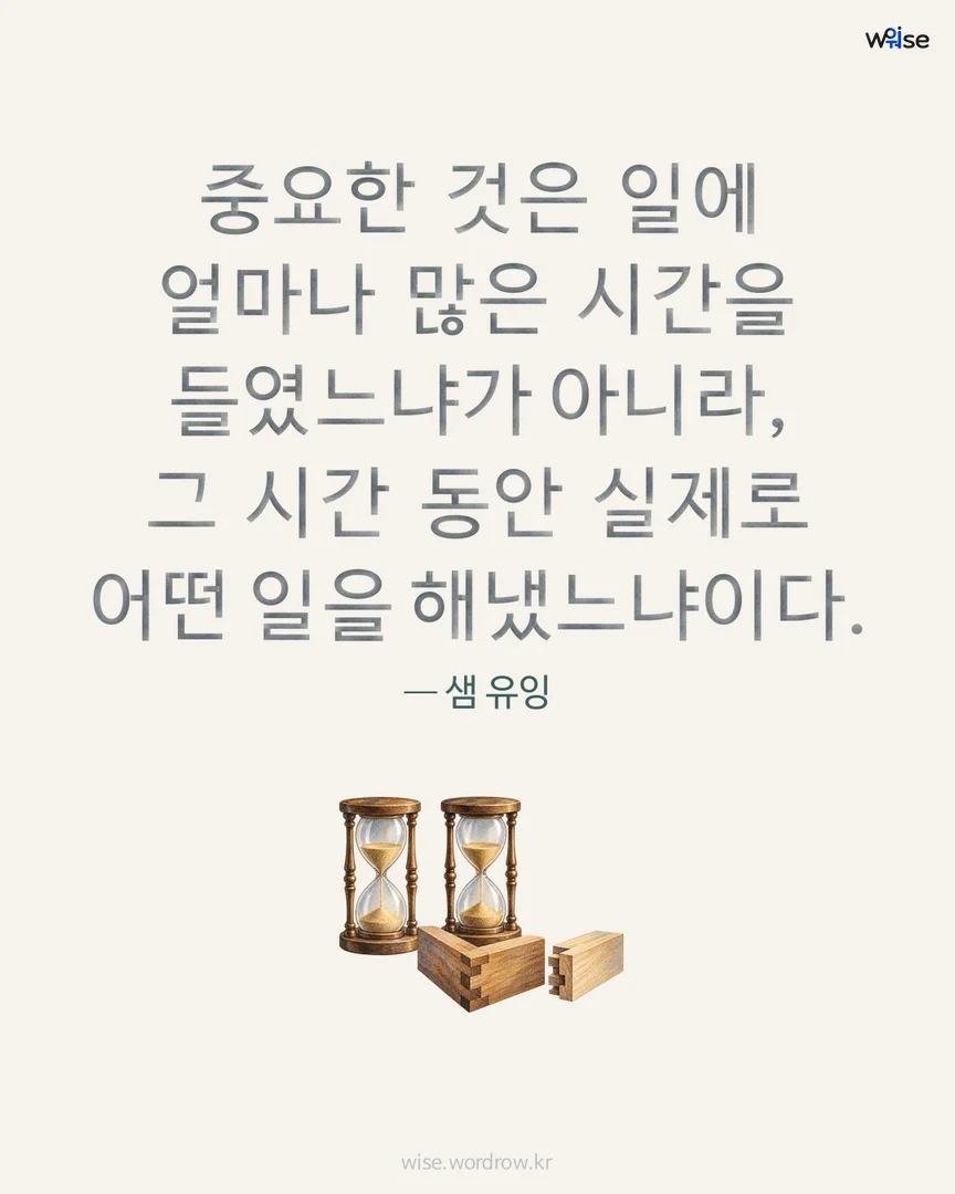 중요한 것은 일에 얼마나 많은 시간을 들였느냐가 아니라, 그 시간 동안 실제로 어떤 일을 해냈느냐이다. — 샘 유잉 포토카드