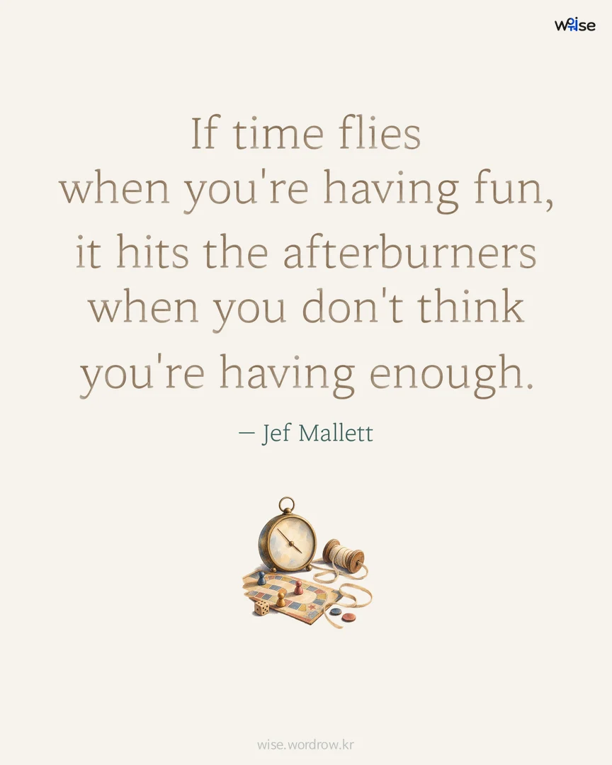 If time flies when you're having fun, it hits the afterburners when you don't think you're having enough. — Jef Mallett 포토카드