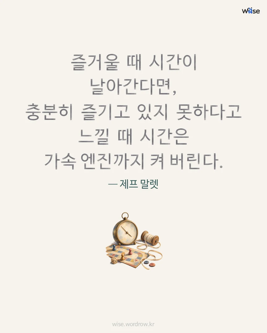 즐거울 때 시간이 날아간다면, 충분히 즐기고 있지 못하다고 느낄 때 시간은 가속 엔진까지 켜 버린다. — 제프 말렛 포토카드