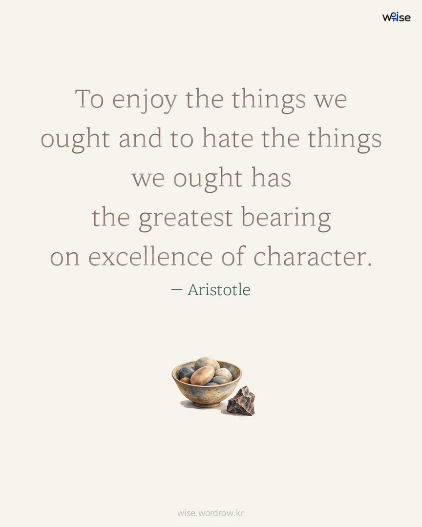To enjoy the things we ought and to hate the things we ought has the greatest bearing on excellence of character. — Aristotle 포토카드