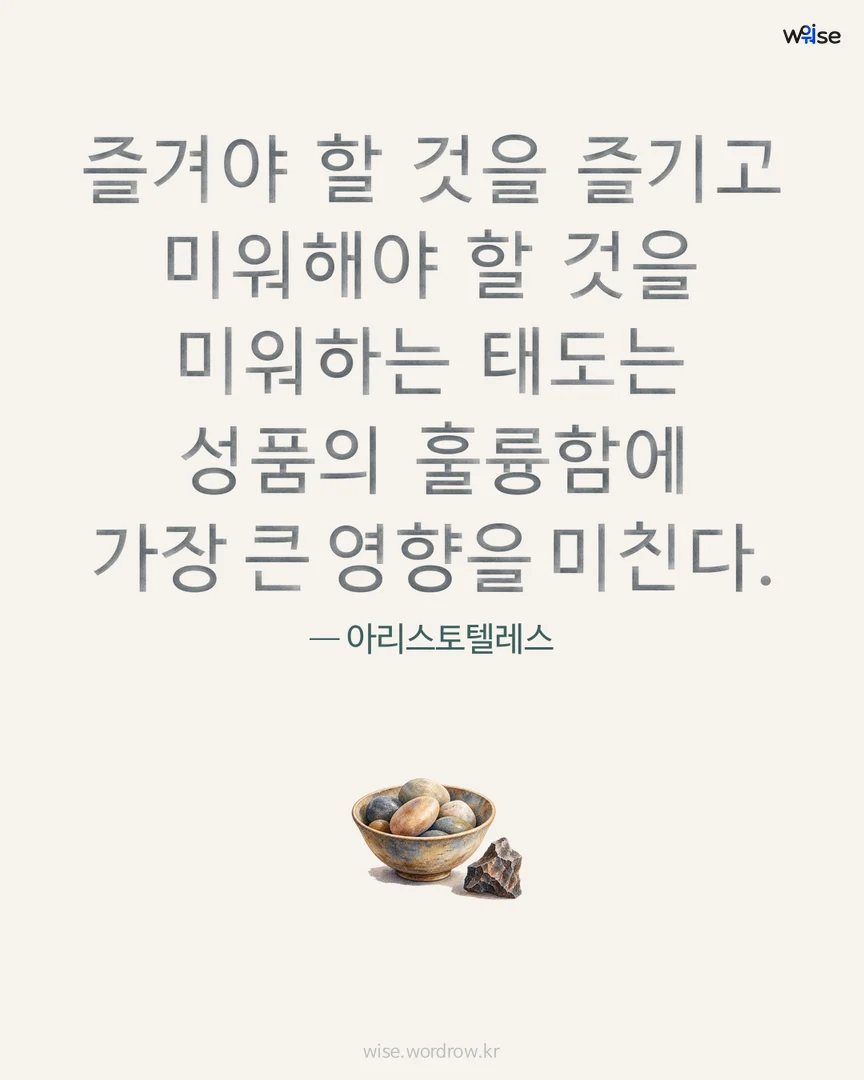 즐겨야 할 것을 즐기고 미워해야 할 것을 미워하는 태도는 성품의 훌륭함에 가장 큰 영향을 미친다. — 아리스토텔레스 포토카드
