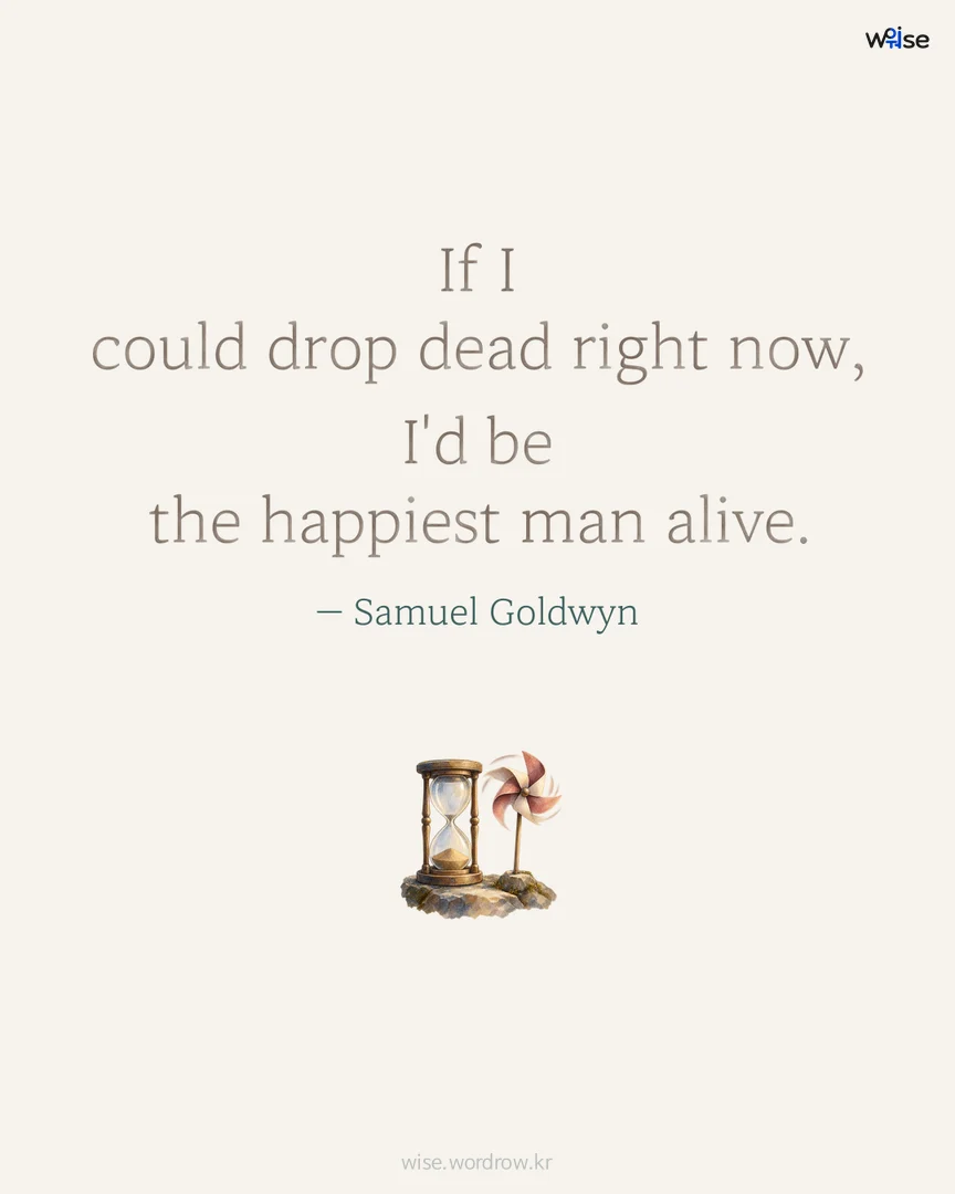 If I could drop dead right now, I'd be the happiest man alive. — Samuel Goldwyn 포토카드