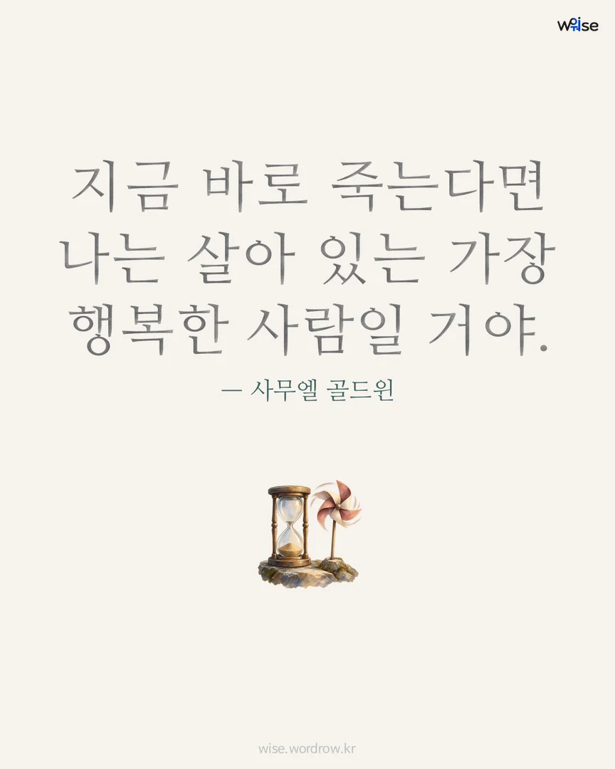지금 바로 죽는다면 나는 살아 있는 가장 행복한 사람일 거야. — 사무엘 골드윈 포토카드