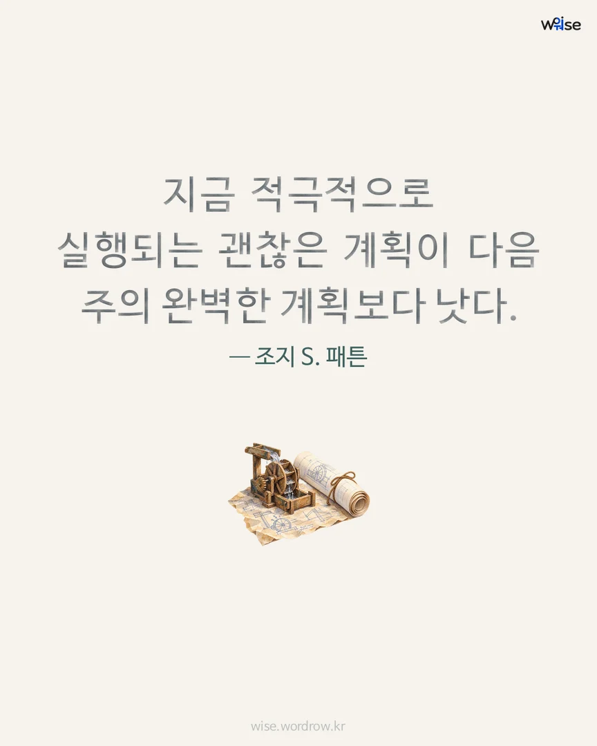 지금 적극적으로 실행되는 괜찮은 계획이 다음 주의 완벽한 계획보다 낫다. — 조지 S. 패튼 포토카드