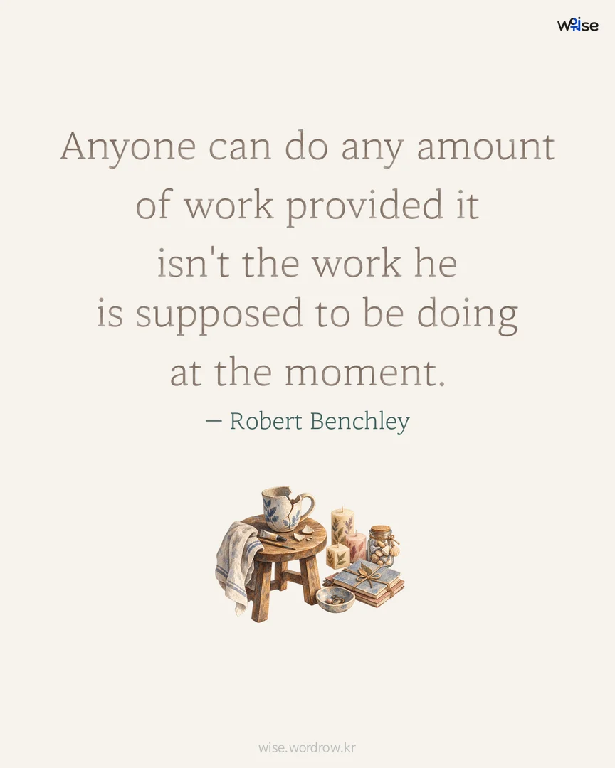 Anyone can do any amount of work provided it isn't the work he is supposed to be doing at the moment. — Robert Benchley 포토카드