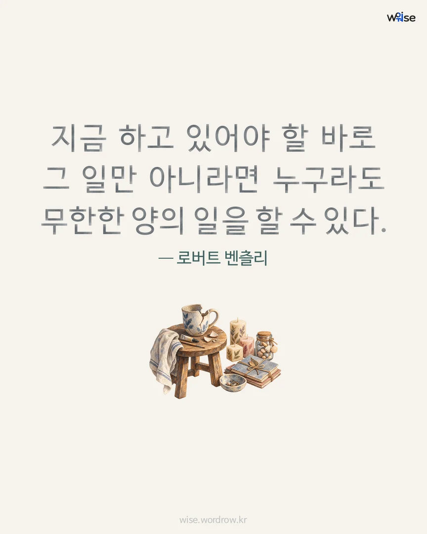 지금 하고 있어야 할 바로 그 일만 아니라면 누구라도 무한한 양의 일을 할 수 있다. — 로버트 벤츨리 포토카드