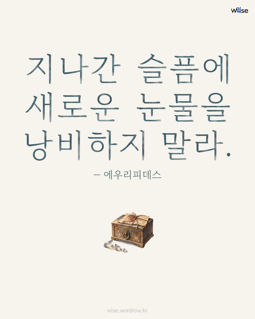 지나간 슬픔에 새로운 눈물을 낭비하지 말라. — 에우리피데스 포토카드