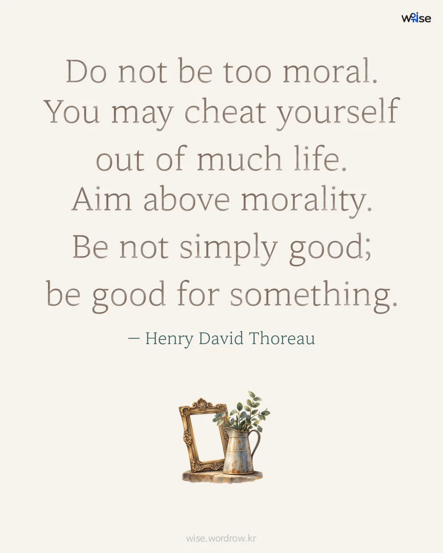 Do not be too moral. You may cheat yourself out of much life. Aim above morality. Be not simply good; be good for something. — Henry David Thoreau 포토카드