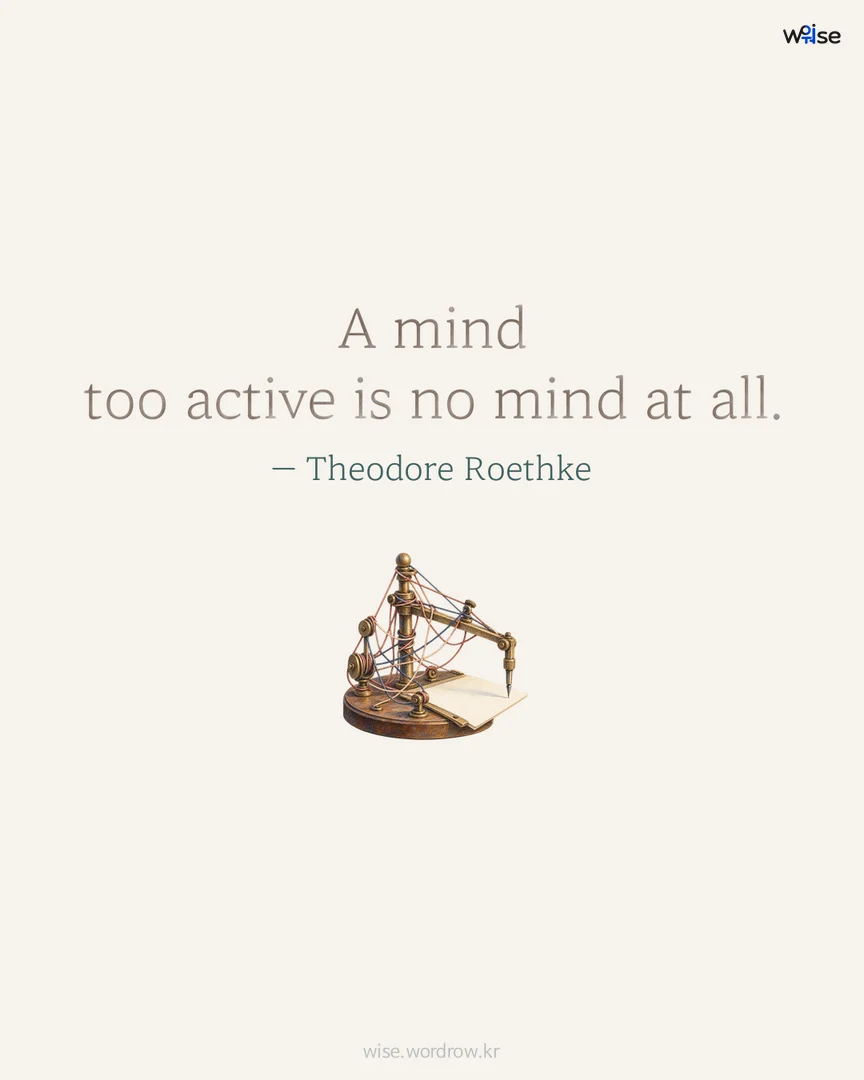 A mind too active is no mind at all. — Theodore Roethke 포토카드